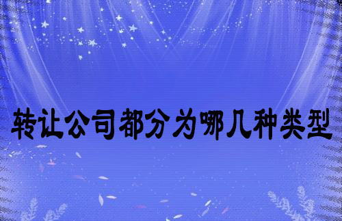轉(zhuǎn)讓公司都分為哪幾種類型 轉(zhuǎn)讓公司都分為哪幾種類型