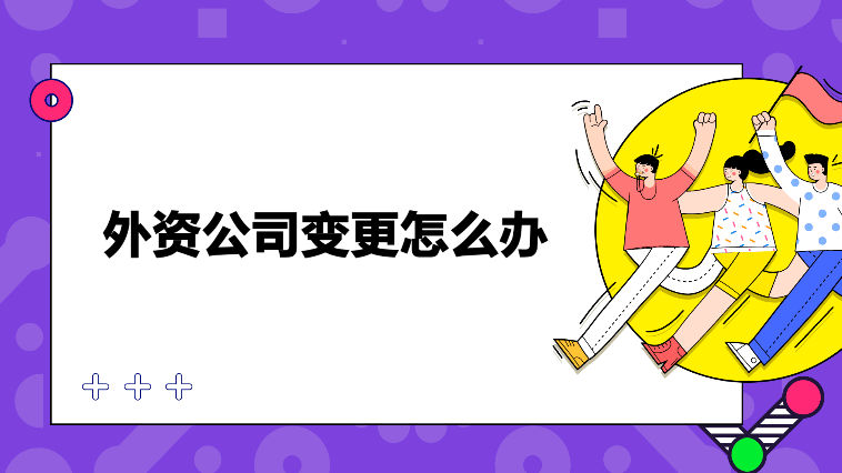 外資公司變更所需材料和服務(wù)內(nèi)容！