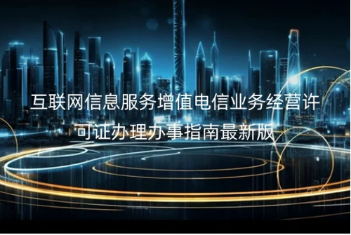 互聯(lián)網(wǎng)信息服務(wù)增值電信業(yè)務(wù)經(jīng)營(yíng)許可證辦理辦事指南最新版