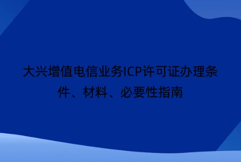 大興增值電信業(yè)務(wù)ICP許可證辦理條件、材料、必要性指南