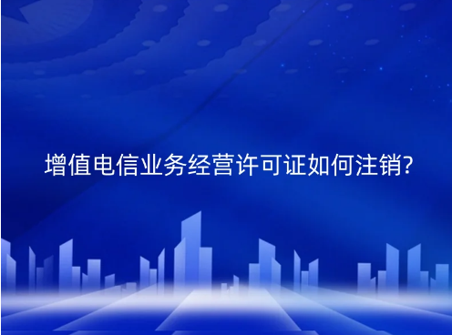 增值電信業(yè)務經(jīng)營許可證如何注銷?(江蘇發(fā)布注銷通知) 增值電信業(yè)務經(jīng)營許可證如何注銷?(江蘇發(fā)布注銷通知)