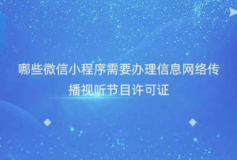 哪些微信小程序需要辦理信息網(wǎng)絡(luò)傳播視聽節(jié)目許可證 哪些微信小程序需要辦理信息網(wǎng)絡(luò)傳播視聽節(jié)目許可證