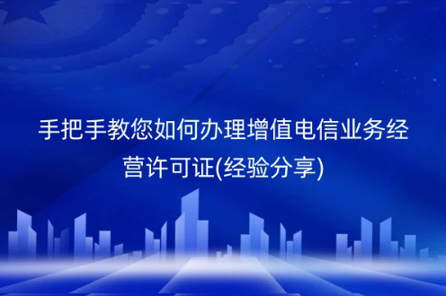 手把手教您如何辦理增值電信業(yè)務(wù)經(jīng)營(yíng)許可證(經(jīng)驗(yàn)分享) 手把手教您如何辦理增值電信業(yè)務(wù)經(jīng)營(yíng)許可證(經(jīng)驗(yàn)分享)