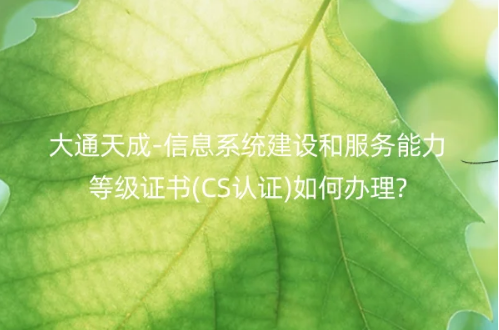 信息系統(tǒng)建設(shè)和服務(wù)能力等級證書(CS認(rèn)證)如何辦理?
