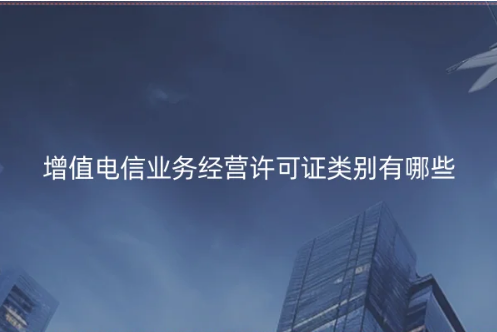 增值電信業(yè)務經(jīng)營許可證類別有哪些?(含辦理數(shù)量數(shù)據(jù))