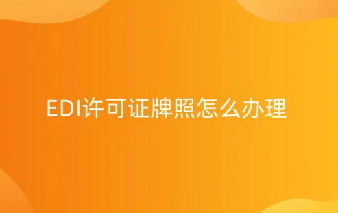 EDI許可證牌照怎么辦理?自行辦理與代辦的利弊分析 EDI許可證牌照怎么辦理?自行辦理與代辦的利弊分析