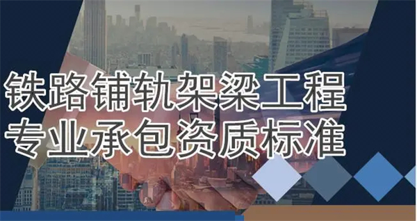 鐵路鋪軌架梁工程專業(yè)承包資質(zhì)標(biāo)準(zhǔn)_代辦鐵路鋪軌架梁工程專業(yè)承包一級資質(zhì)_鐵路鋪軌架梁工程專業(yè)承包二級資質(zhì)