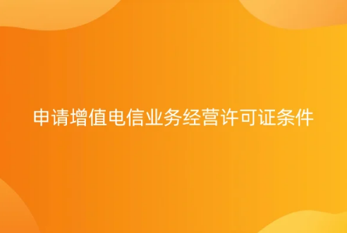 23年申請(qǐng)?jiān)鲋惦娦艠I(yè)務(wù)經(jīng)營(yíng)許可證條件及流程詳解 23年申請(qǐng)?jiān)鲋惦娦艠I(yè)務(wù)經(jīng)營(yíng)許可證條件及流程詳解
