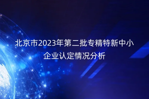 北京市2023年第二批專精特新中小企業(yè)認(rèn)定情況分析 北京市2023年第二批專精特新中小企業(yè)認(rèn)定情況分析