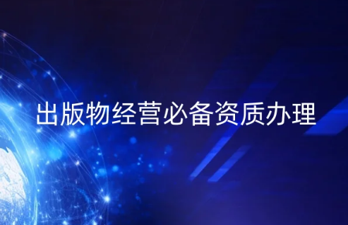 出版物經(jīng)營必備資質(zhì)辦理(出版物經(jīng)營許可證申請指南) 出版物經(jīng)營必備資質(zhì)辦理(出版物經(jīng)營許可證申請指南)