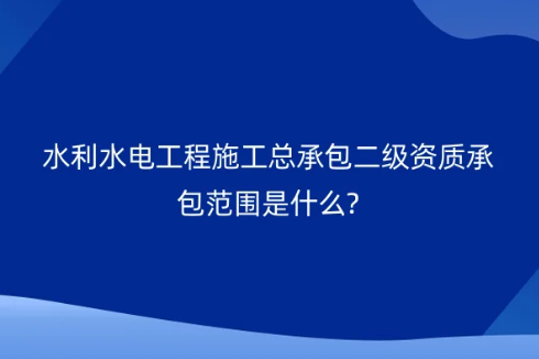 水利水電工程施工總承包二級(jí)資質(zhì)承包范圍是什么? 水利水電工程施工總承包二級(jí)資質(zhì)承包范圍是什么?