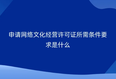 申請網(wǎng)絡(luò)文化經(jīng)營許可證所需條件要求是什么? 申請網(wǎng)絡(luò)文化經(jīng)營許可證所需條件要求是什么?