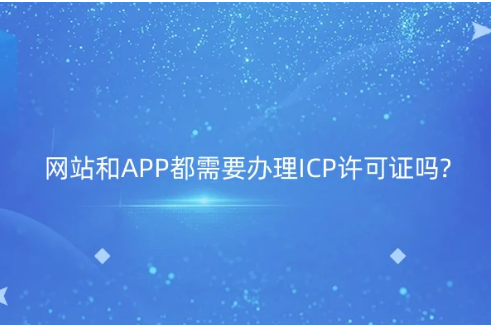 網(wǎng)站和APP都需要辦理ICP許可證嗎? 網(wǎng)站和APP都需要辦理ICP許可證嗎?