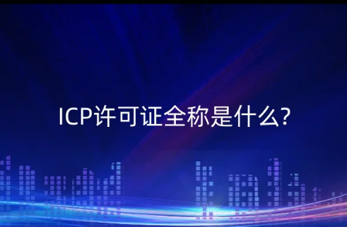 ICP許可證全稱是什么?怎么辦理? ICP許可證全稱是什么?怎么辦理?