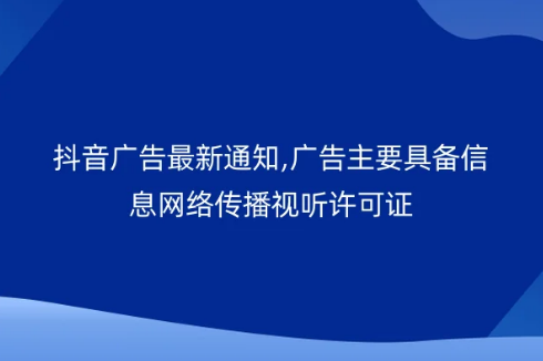 抖音廣告最新通知,廣告主要具備信息網(wǎng)絡(luò)傳播視聽(tīng)許可證
