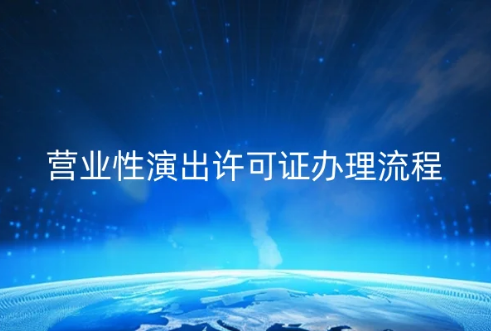 最新營業(yè)性演出許可證辦理流程 最新營業(yè)性演出許可證辦理流程