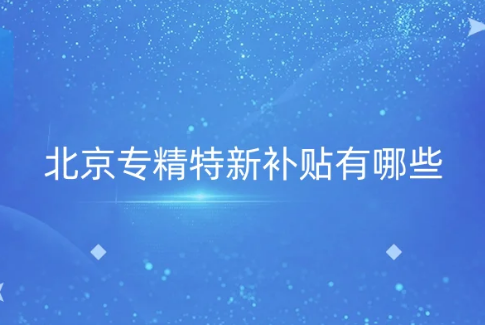 北京專(zhuān)精特新補(bǔ)貼有哪些