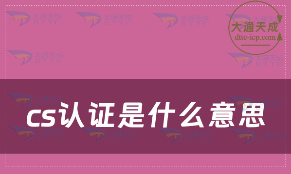 cs認證是什么意思?怎么辦理? cs認證是什么意思?怎么辦理?