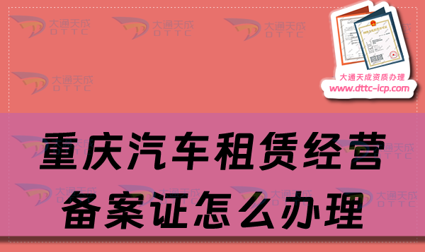 重慶汽車租賃經營備案證怎么辦理,申請流程及材料最新匯總 重慶汽車租賃經營備案證怎么辦理,申請流程及材料最新匯總