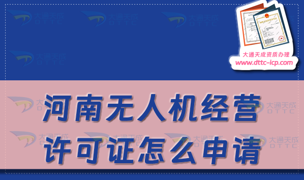 河南無人機經(jīng)營許可證怎么申請(河南通用航空企業(yè)經(jīng)營許可證辦理條件及材料) 河南無人機經(jīng)營許可證怎么申請(河南通用航空企業(yè)經(jīng)營許可證辦理條件及材料)