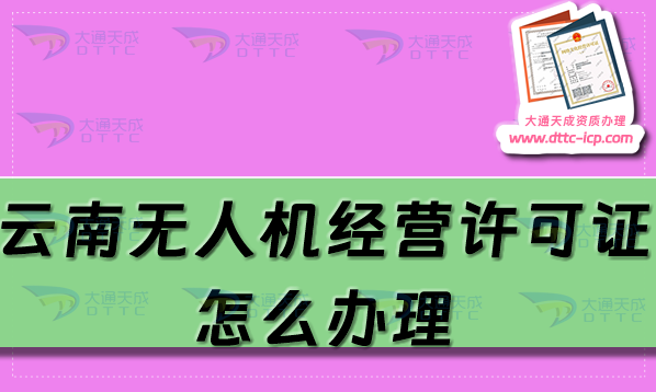 云南無人機經(jīng)營許可證怎么辦理(25年通用航空企業(yè)經(jīng)營許可證申請條件流程) 云南無人機經(jīng)營許可證怎么辦理(25年通用航空企業(yè)經(jīng)營許可證申請條件流程)