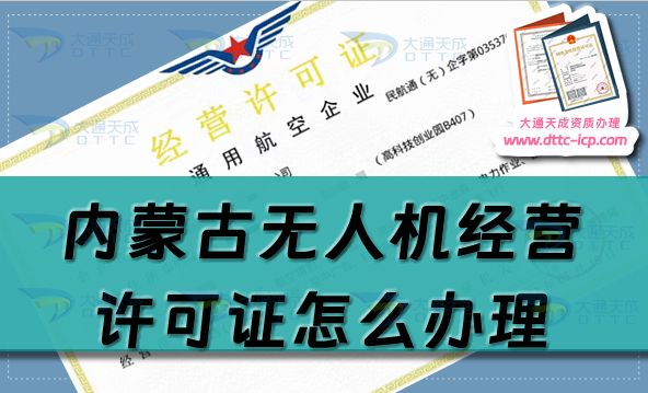 內蒙古無人機經營許可證怎么辦理(通用航空企業(yè)經營許可證申請條件流程指南)