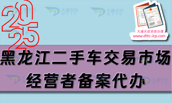 黑龍江二手車交易市場經(jīng)營者備案代辦,25年流程及材料匯總 黑龍江二手車交易市場經(jīng)營者備案代辦,25年流程及材料匯總
