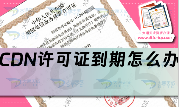 CDN許可證到期了怎么辦?續(xù)期如何申請(qǐng)?提前多久? CDN許可證到期了怎么辦?續(xù)期如何申請(qǐng)?提前多久?
