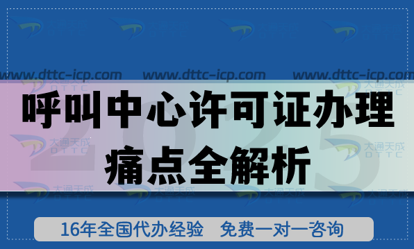 呼叫中心許可證辦理痛點全解析,哪家機構更專業(yè)?看這篇就夠