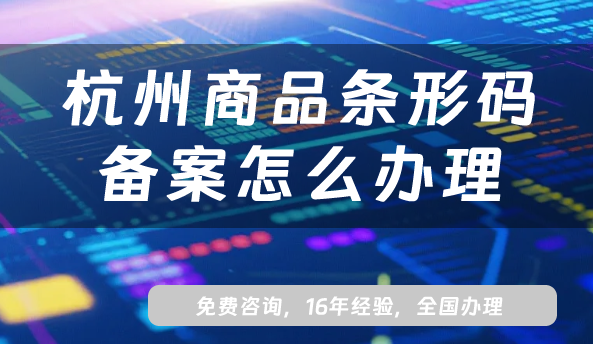最新杭州商品條形碼備案怎么辦理?EAN13條件材料申請大全 最新杭州商品條形碼備案怎么辦理?EAN13條件材料申請大全
