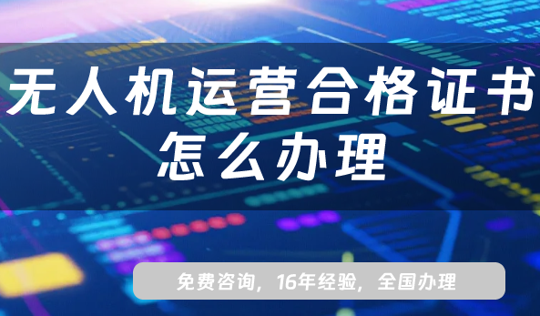 2025年無人機(jī)運(yùn)營(yíng)合格證書怎么辦理?申請(qǐng)條件、材料、流程指南