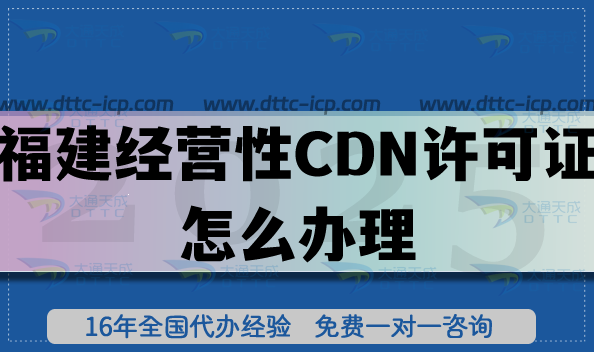 福建經(jīng)營性CDN許可證怎么辦理?申請條件+材料+流程+政策指引 福建經(jīng)營性CDN許可證怎么辦理?申請條件+材料+流程+政策指引