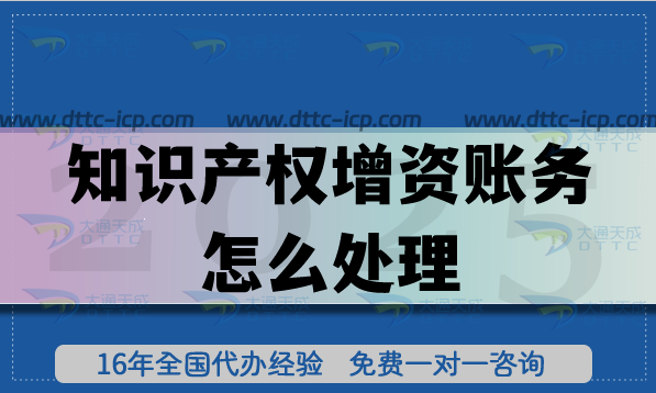 知識(shí)產(chǎn)權(quán)增資賬務(wù)怎么處理?如何準(zhǔn)備? 知識(shí)產(chǎn)權(quán)增資賬務(wù)怎么處理?如何準(zhǔn)備?
