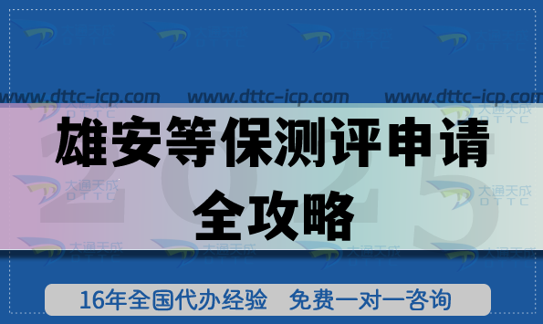 雄安等保測評申請全攻略,25年辦理材料+審核流程指引 雄安等保測評申請全攻略,25年辦理材料+審核流程指引