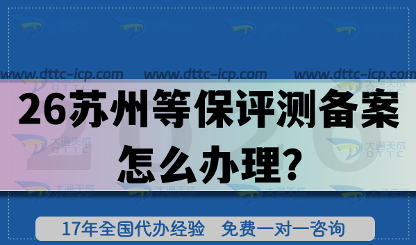 2026蘇州等保評測備案怎么辦理?企業(yè)核心材料條件+流程實踐 2026蘇州等保評測備案怎么辦理?企業(yè)核心材料條件+流程實踐