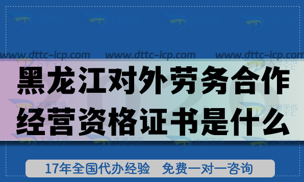 2026黑龍江對(duì)外勞務(wù)合作經(jīng)營(yíng)資格證書是什么?怎么辦理?條件材料要求是什么?